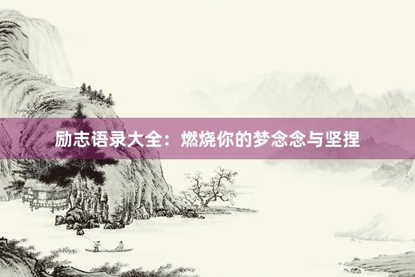 励志语录大全：燃烧你的梦念念与坚捏