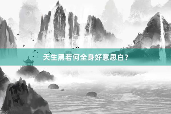 天生黑若何全身好意思白？